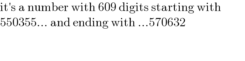 it′s a number with 609 digits starting with  550355... and ending with ...570632  