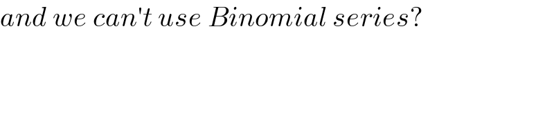 and we can′t use Binomial series?  
