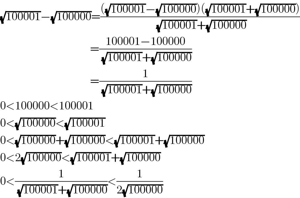 (√(100001))−(√(100000))=((((√(100001))−(√(100000)))((√(100001))+(√(100000))))/((√(100001))+(√(100000))))                                         =((100001−100000)/((√(100001))+(√(100000))))                                         =(1/((√(100001))+(√(100000))))  0<100000<100001  0<(√(100000))<(√(100001))  0<(√(100000))+(√(100000))<(√(100001))+(√(100000))  0<2(√(100000))<(√(100001))+(√(100000))  0<(1/((√(100001))+(√(100000))))<(1/(2(√(100000))))  