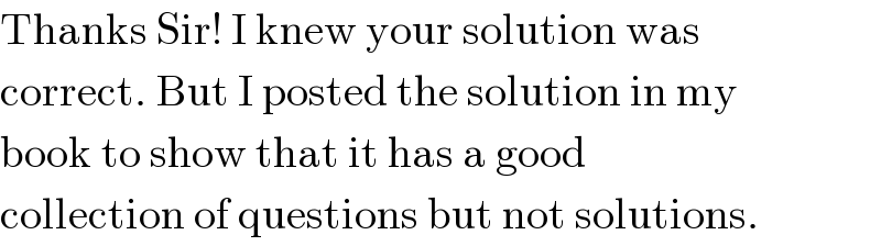 Thanks Sir! I knew your solution was  correct. But I posted the solution in my  book to show that it has a good  collection of questions but not solutions.  