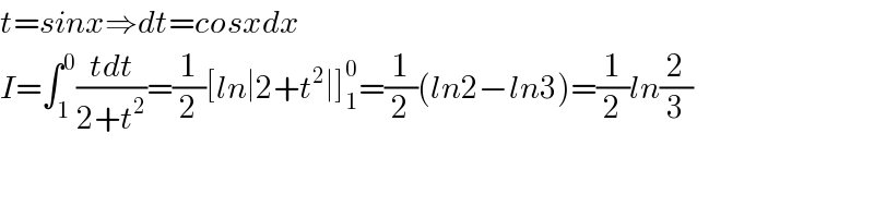 t=sinx⇒dt=cosxdx  I=∫_1 ^0 ((tdt)/(2+t^2 ))=(1/2)[ln∣2+t^2 ∣]_1 ^0 =(1/2)(ln2−ln3)=(1/2)ln(2/3)  