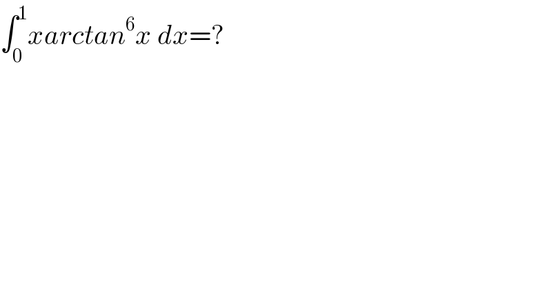 ∫_0 ^1 xarctan^6 x dx=?  
