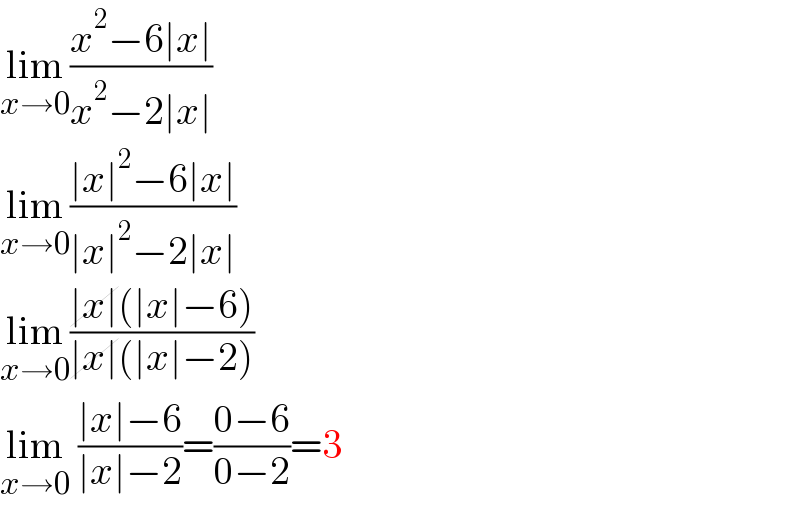 lim_(x→0) ((x^2 −6∣x∣)/(x^2 −2∣x∣))  lim_(x→0) ((∣x∣^2 −6∣x∣)/(∣x∣^2 −2∣x∣))  lim_(x→0) ((∣x∣(∣x∣−6))/(∣x∣(∣x∣−2)))  lim_(x→0)  ((∣x∣−6)/(∣x∣−2))=((0−6)/(0−2))=3  