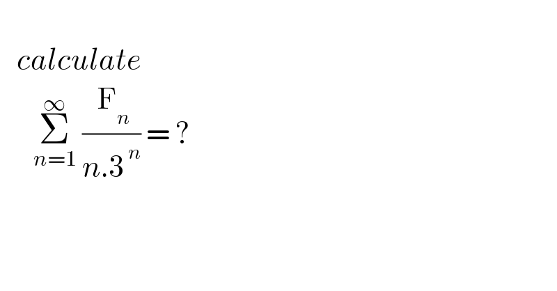     calculate        Σ_(n=1) ^∞  (( F_n )/(n.3^( n) )) = ?       
