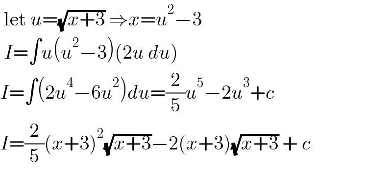  let u=(√(x+3)) ⇒x=u^2 −3   I=∫u(u^2 −3)(2u du)  I=∫(2u^4 −6u^2 )du=(2/5)u^5 −2u^3 +c  I=(2/5)(x+3)^2 (√(x+3))−2(x+3)(√(x+3)) + c  