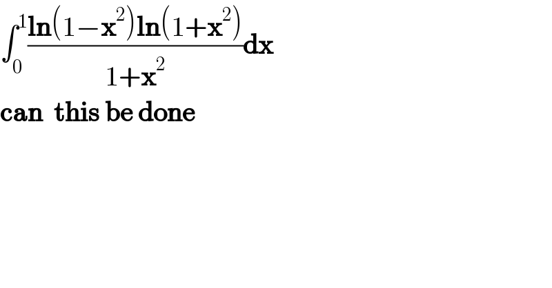 ∫_0 ^1 ((ln(1−x^2 )ln(1+x^2 ))/(1+x^2 ))dx  can  this be done  
