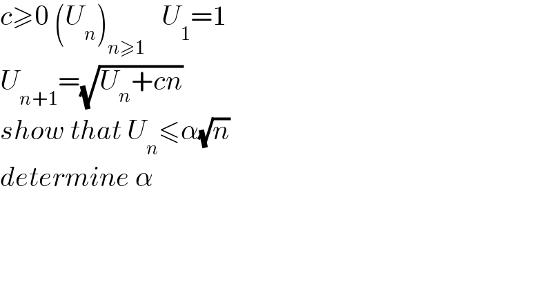 c≥0 (U_n )_(n≥1)    U_1 =1  U_(n+1) =(√(U_n +cn))  show that U_n ≤α(√n)  determine α  