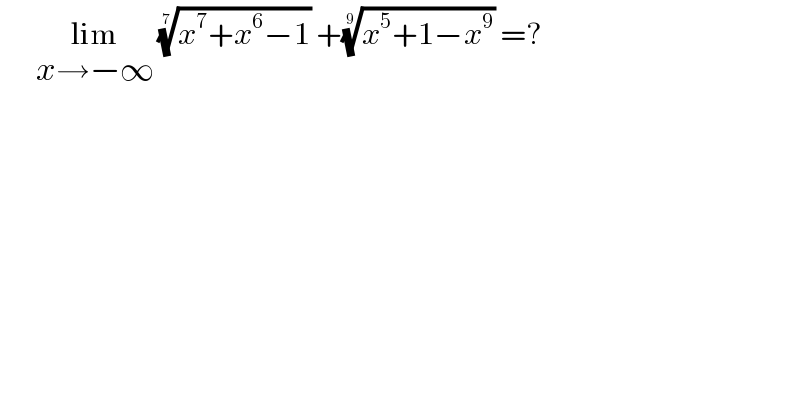      lim_(x→−∞)  ((x^7 +x^6 −1))^(1/7)  +((x^5 +1−x^9 ))^(1/9)  =?  