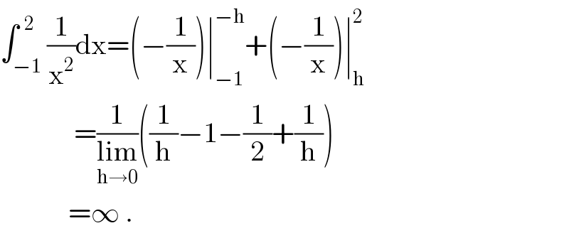 ∫_(−1) ^(  2) (1/x^2 )dx=(−(1/x))∣_(−1) ^(−h) +(−(1/x))∣_h ^2                =(1/(lim_(h→0) ))((1/h)−1−(1/2)+(1/h))              =∞ .  