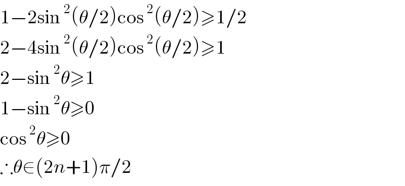 1−2sin^2 (θ/2)cos^2 (θ/2)≥1/2  2−4sin^2 (θ/2)cos^2 (θ/2)≥1  2−sin^2 θ≥1  1−sin^2 θ≥0  cos^2 θ≥0  ∴θ∈(2n+1)π/2  