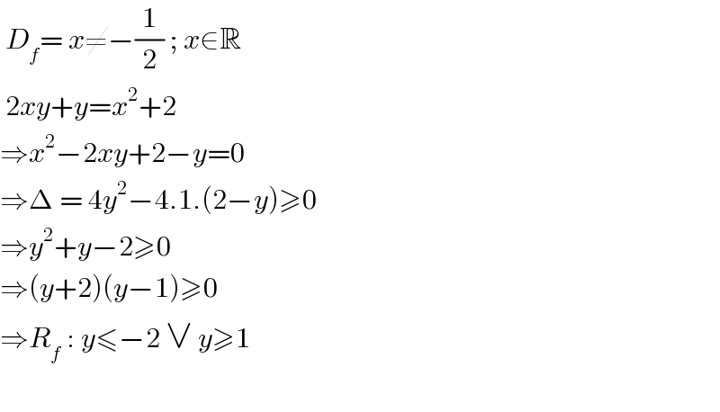  D_f = x≠−(1/2) ; x∈R   2xy+y=x^2 +2  ⇒x^2 −2xy+2−y=0  ⇒Δ = 4y^2 −4.1.(2−y)≥0  ⇒y^2 +y−2≥0  ⇒(y+2)(y−1)≥0  ⇒R_f  : y≤−2 ∨ y≥1    