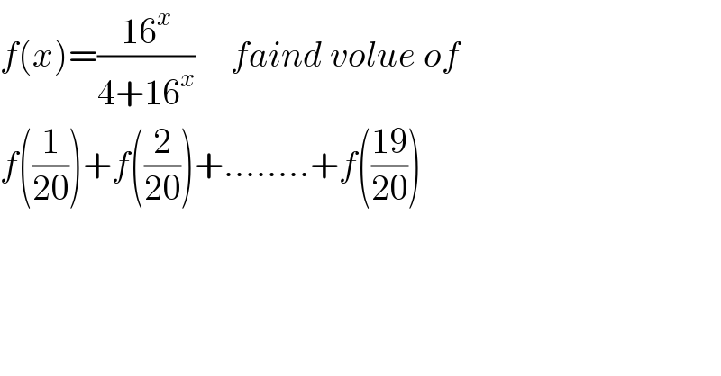f(x)=((16^x )/(4+16^x ))     faind volue of  f((1/(20)))+f((2/(20)))+........+f(((19)/(20)))  