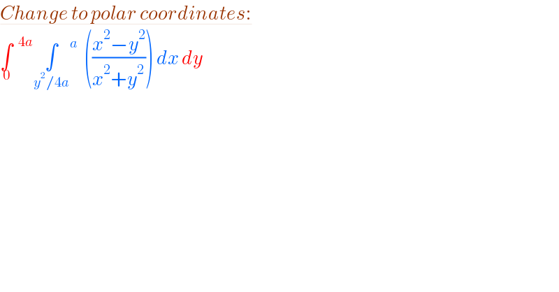 Change to polar coordinates:  ∫^(  4a) _0 ∫_(y^2 /4a)  ^a   (((x^2 −y^2 )/(x^2 +y^2 ))) dx dy  