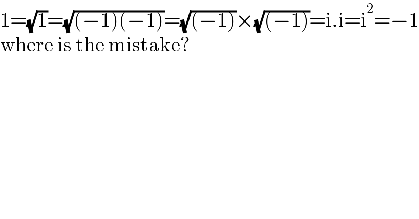 1=(√1)=(√((−1)(−1)))=(√((−1)))×(√((−1)))=i.i=i^2 =−1  where is the mistake?  