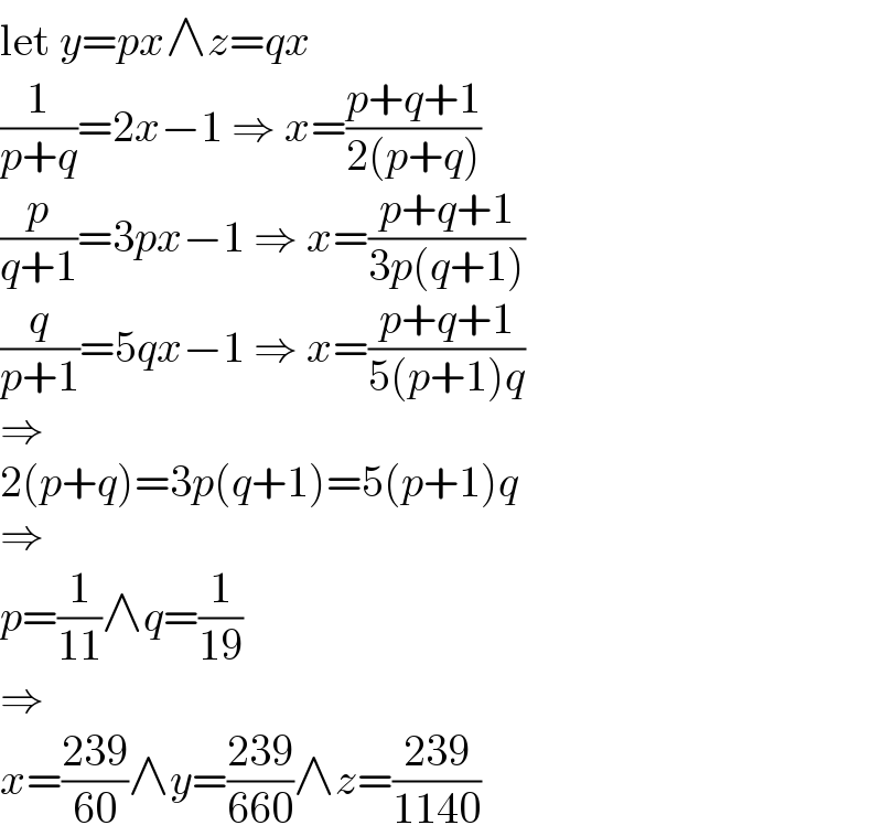 let y=px∧z=qx  (1/(p+q))=2x−1 ⇒ x=((p+q+1)/(2(p+q)))  (p/(q+1))=3px−1 ⇒ x=((p+q+1)/(3p(q+1)))  (q/(p+1))=5qx−1 ⇒ x=((p+q+1)/(5(p+1)q))  ⇒  2(p+q)=3p(q+1)=5(p+1)q  ⇒  p=(1/(11))∧q=(1/(19))  ⇒  x=((239)/(60))∧y=((239)/(660))∧z=((239)/(1140))  