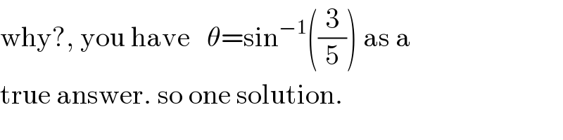 why?, you have   θ=sin^(−1) ((3/5)) as a  true answer. so one solution.  