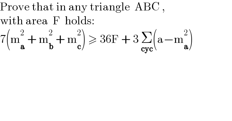 Prove that in any triangle  ABC ,  with area  F  holds:  7(m_a ^2  + m_b ^2  + m_c ^2 ) ≥ 36F + 3 Σ_(cyc) (a−m_a ^2 )  