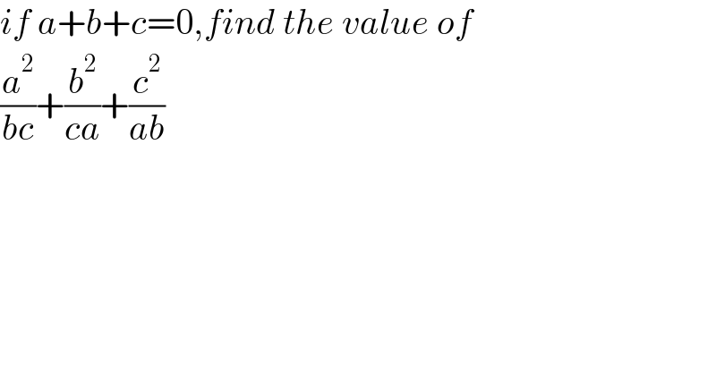 if a+b+c=0,find the value of   (a^2 /(bc))+(b^2 /(ca))+(c^2 /(ab))  