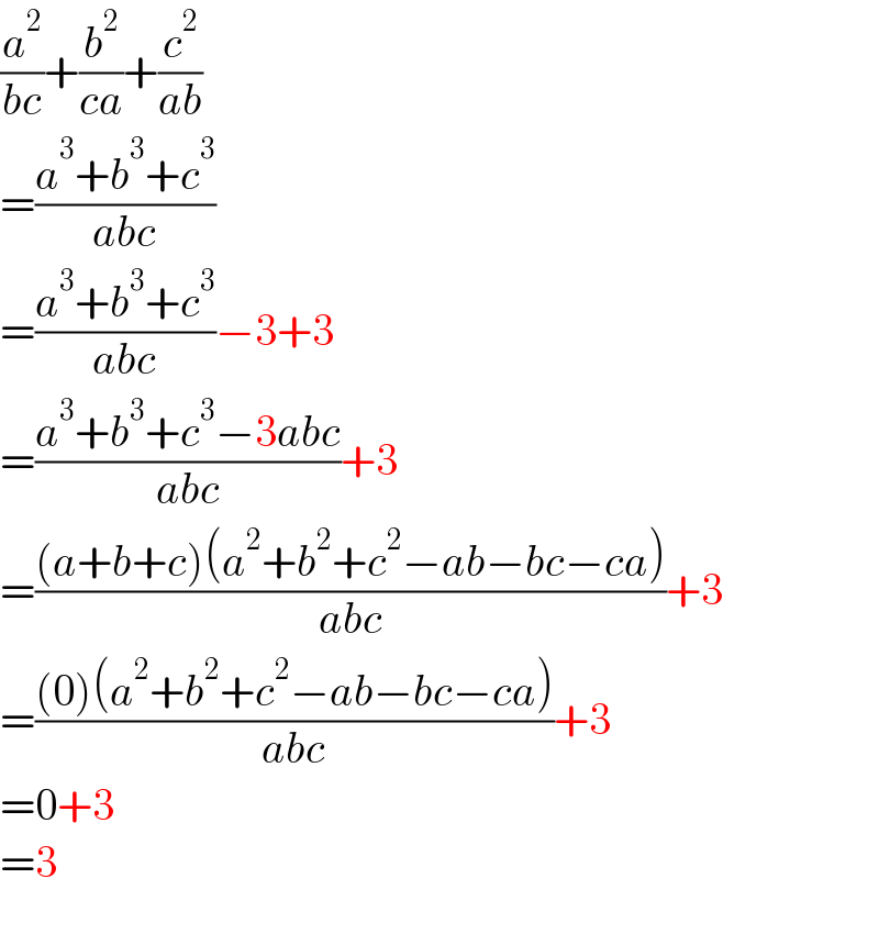 (a^2 /(bc))+(b^2 /(ca))+(c^2 /(ab))  =((a^3 +b^3 +c^3 )/(abc))  =((a^3 +b^3 +c^3 )/(abc))−3+3  =((a^3 +b^3 +c^3 −3abc)/(abc))+3  =(((a+b+c)(a^2 +b^2 +c^2 −ab−bc−ca))/(abc))+3  =(((0)(a^2 +b^2 +c^2 −ab−bc−ca))/(abc))+3  =0+3  =3    