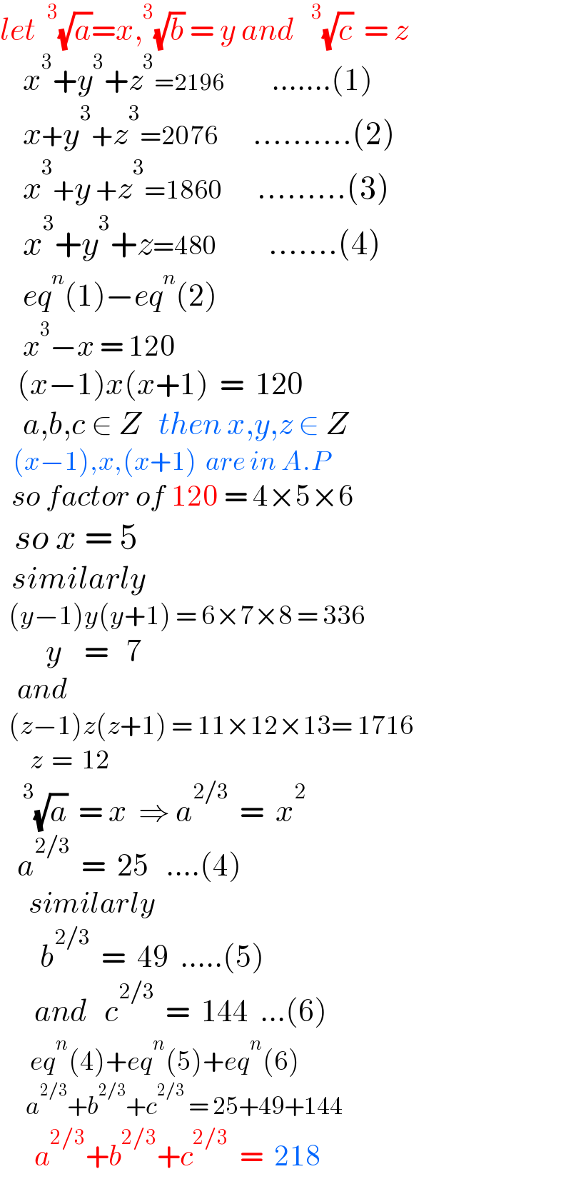 let ^3 (√a)=x,^3 (√b) = y and  ^3 (√c)  = z      x^3 +y^3 +z^3 =2196        .......(1)      x+y^3 +z^3 =2076      ..........(2)      x^3 +y +z^3 =1860      .........(3)      x^3 +y^3 +z=480         .......(4)      eq^n (1)−eq^n (2)      x^3 −x = 120     (x−1)x(x+1)  =  120      a,b,c ∈ Z   then x,y,z ∈ Z     (x−1),x,(x+1)  are in A.P    so factor of 120 = 4×5×6    so x = 5    similarly    (y−1)y(y+1) = 6×7×8 = 336          y    =   7     and    (z−1)z(z+1) = 11×12×13= 1716         z  =  12     ^3 (√a)  = x  ⇒ a^(2/3)   =  x^2      a^(2/3)   =  25   ....(4)       similarly         b^(2/3)   =  49  .....(5)        and   c^(2/3)   =  144  ...(6)         eq^n (4)+eq^n (5)+eq^n (6)        a^(2/3) +b^(2/3) +c^(2/3)  = 25+49+144        a^(2/3) +b^(2/3) +c^(2/3)   =  218  