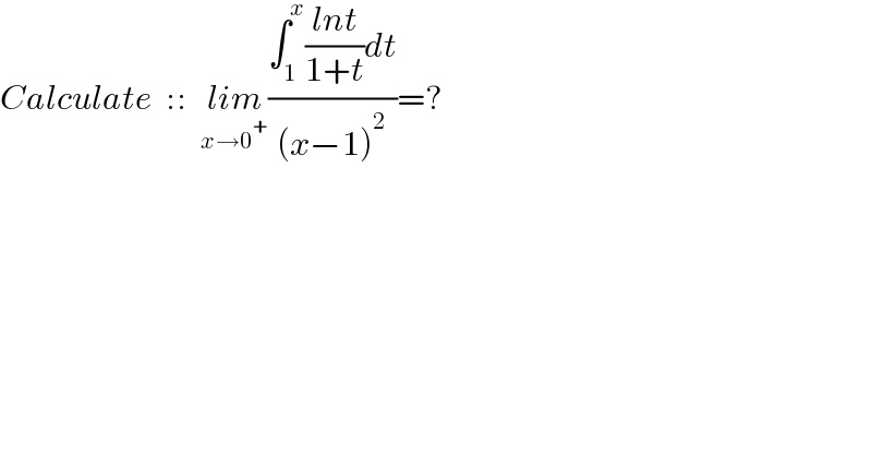 Calculate  ::  lim_(x→0^+ ) ((∫_1 ^x ((lnt)/(1+t))dt)/((x−1)^2 ))=?  