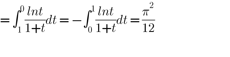 = ∫_1 ^0 ((lnt)/(1+t))dt = −∫_0 ^1 ((lnt)/(1+t))dt = (π^2 /(12))  