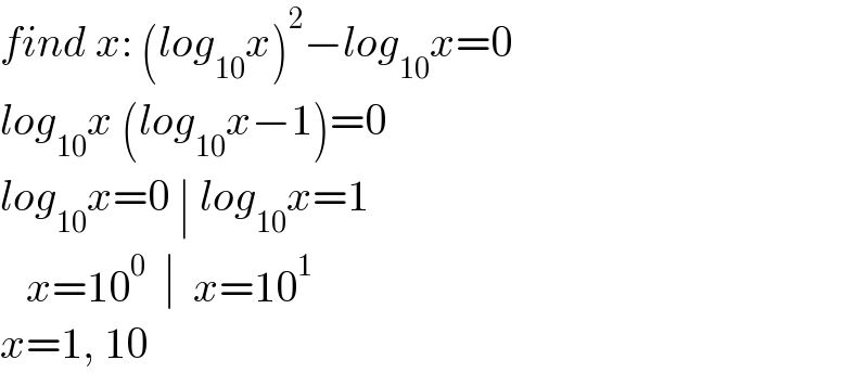 find x: (log_(10) x)^2 −log_(10) x=0  log_(10) x (log_(10) x−1)=0  log_(10) x=0 ∣ log_(10) x=1     x=10^0   ∣  x=10^1   x=1, 10  