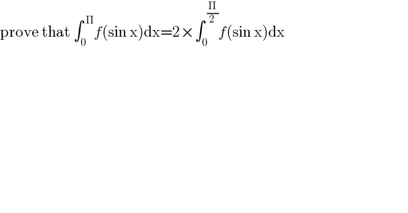 prove that ∫_0 ^( Π) f(sin x)dx=2×∫_0 ^( (Π/2)) f(sin x)dx  