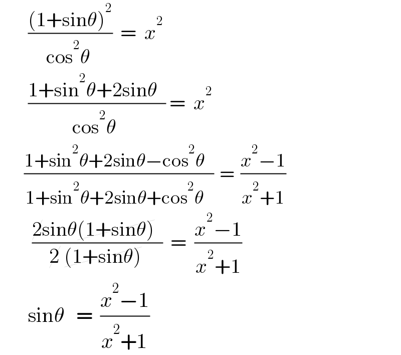        (((1+sinθ)^2 )/(cos^2 θ ))  =  x^2          ((1+sin^2 θ+2sinθ  )/(cos^2 θ )) =  x^2           ((1+sin^2 θ+2sinθ−cos^2 θ   )/(1+sin^2 θ+2sinθ+cos^2 θ   ))  =  ((x^2 −1)/(x^2 +1))          ((2sinθ(1+sinθ)  )/(2 (1+sinθ) ))  =  ((x^2 −1)/(x^2 +1))         sinθ   =  ((x^2 −1)/(x^2 +1))   