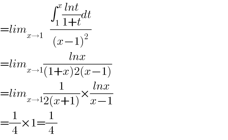 =lim_(x→1)    ((∫_1 ^x ((lnt)/(1+t))dt)/((x−1)^2 ))  =lim_(x→1) ((lnx)/((1+x)2(x−1)))  =lim_(x→1) (1/(2(x+1)))×((lnx)/(x−1))  =(1/4)×1=(1/4)  