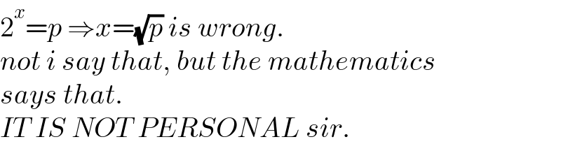 2^x =p ⇒x=(√p) is wrong.   not i say that, but the mathematics   says that.   IT IS NOT PERSONAL sir.  