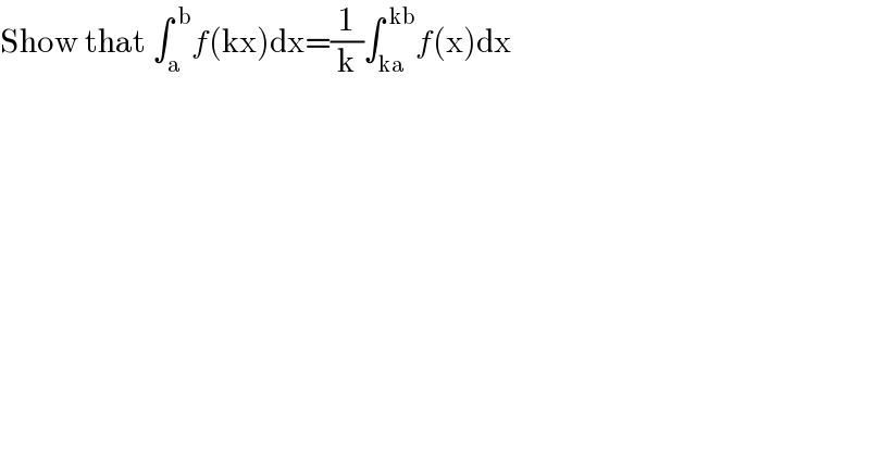Show that ∫_a ^( b) f(kx)dx=(1/k)∫_(ka) ^( kb) f(x)dx  