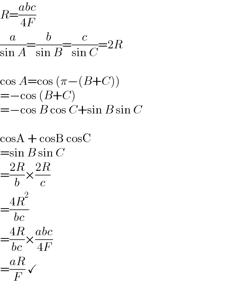 R=((abc)/(4F))  (a/(sin A))=(b/(sin B))=(c/(sin C))=2R    cos A=cos (π−(B+C))  =−cos (B+C)  =−cos B cos C+sin B sin C    cosA + cosB cosC  =sin B sin C  =((2R)/b)×((2R)/c)  =((4R^2 )/(bc))  =((4R)/(bc))×((abc)/(4F))  =((aR)/F) ✓  