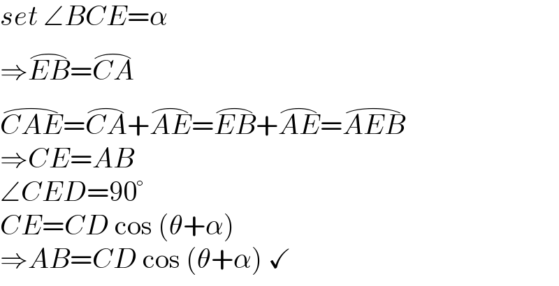 set ∠BCE=α  ⇒EB^(⌢) =CA^(⌢)   CAE^(⌢) =CA^(⌢) +AE^(⌢) =EB^(⌢) +AE^(⌢) =AEB^(⌢)   ⇒CE=AB  ∠CED=90°  CE=CD cos (θ+α)  ⇒AB=CD cos (θ+α) ✓  