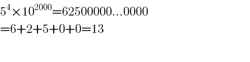 5^4 ×10^(2000) =62500000...0000  =6+2+5+0+0=13  