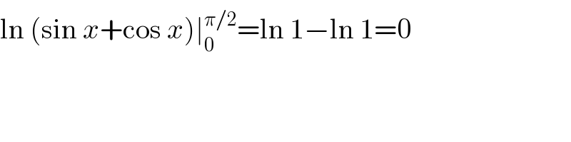 ln (sin x+cos x)∣_0 ^(π/2) =ln 1−ln 1=0  