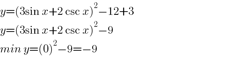 y=(3sin x+2 csc x)^2 −12+3  y=(3sin x+2 csc x)^2 −9  min y=(0)^2 −9=−9  