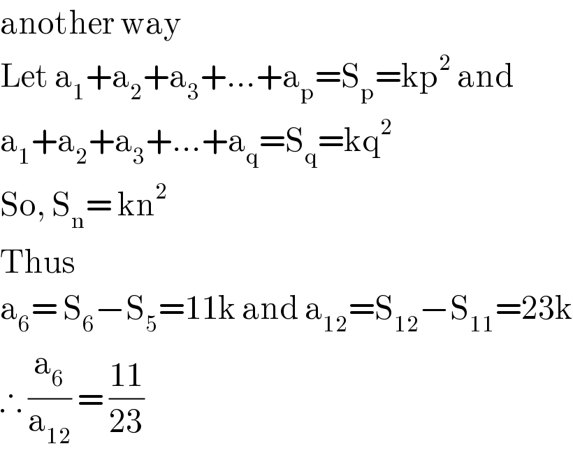 another way  Let a_1 +a_2 +a_3 +...+a_p =S_p =kp^2  and  a_1 +a_2 +a_3 +...+a_q =S_q =kq^2   So, S_n = kn^2   Thus  a_6 = S_6 −S_5 =11k and a_(12) =S_(12) −S_(11) =23k  ∴ (a_6 /a_(12) ) = ((11)/(23))  