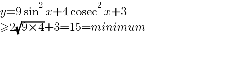 y=9 sin^2  x+4 cosec^2  x+3  ≥2(√(9×4))+3=15=minimum  