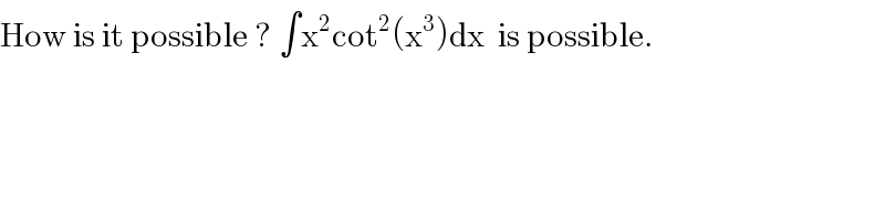 How is it possible ? ∫x^2 cot^2 (x^3 )dx  is possible.  