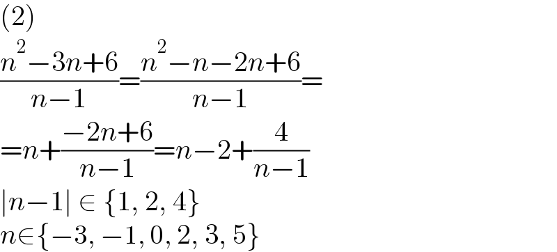 (2)  ((n^2 −3n+6)/(n−1))=((n^2 −n−2n+6)/(n−1))=  =n+((−2n+6)/(n−1))=n−2+(4/(n−1))  ∣n−1∣ ∈ {1, 2, 4}  n∈{−3, −1, 0, 2, 3, 5}  
