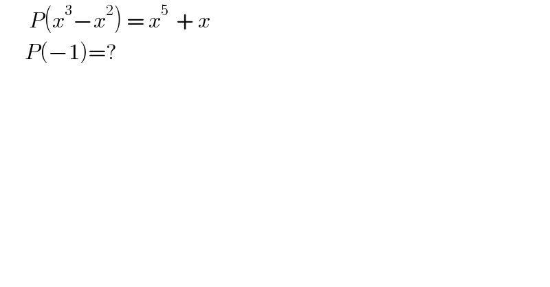        P(x^3 −x^2 ) = x^(5 )  + x         P(−1)=?  
