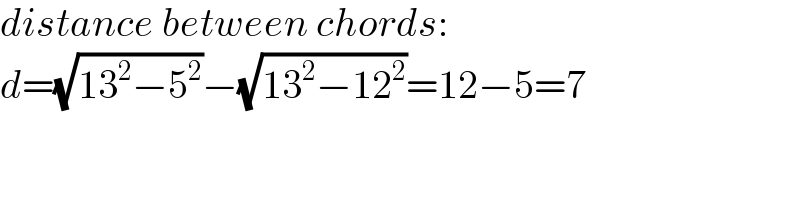 distance between chords:  d=(√(13^2 −5^2 ))−(√(13^2 −12^2 ))=12−5=7  