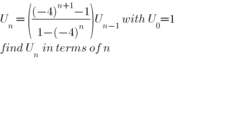 U_n  = ((((−4)^(n+1) −1)/(1−(−4)^n )))U_(n−1)  with U_0 =1  find U_(n )  in terms of n    