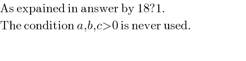 As expained in answer by 18?1.  The condition a,b,c>0 is never used.  