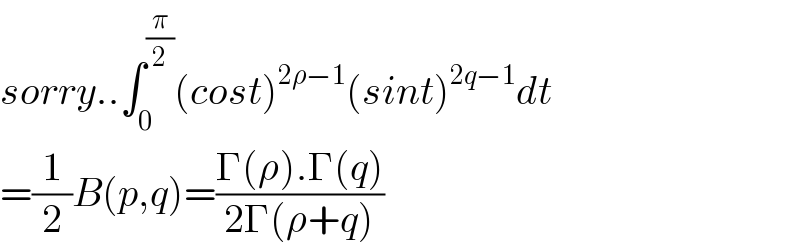 sorry..∫_0 ^(π/2) (cost)^(2ρ−1) (sint)^(2q−1) dt  =(1/2)B(p,q)=((Γ(ρ).Γ(q))/(2Γ(ρ+q)))  