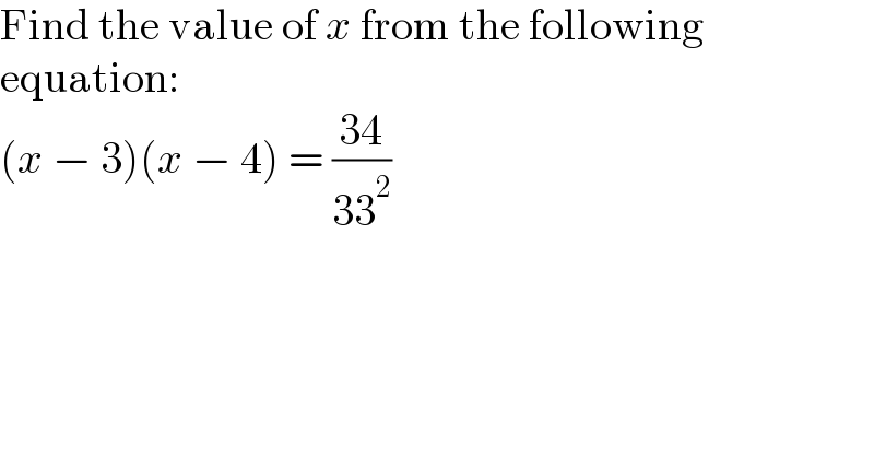 Find the value of x from the following  equation:  (x − 3)(x − 4) = ((34)/(33^2 ))  