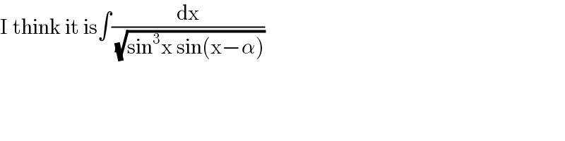 I think it is∫(dx/(√(sin^3 x sin(x−α))))  