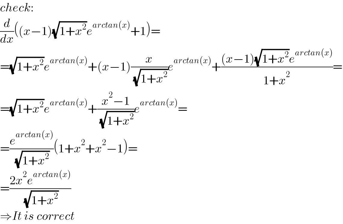 check:  (d/dx)((x−1)(√(1+x^2 ))e^(arctan(x)) +1)=  =(√(1+x^2 ))e^(arctan(x)) +(x−1)(x/( (√(1+x^2 ))))e^(arctan(x)) +(((x−1)(√(1+x^2 ))e^(arctan(x)) )/(1+x^2 ))=  =(√(1+x^2 ))e^(arctan(x)) +((x^2 −1)/( (√(1+x^2 ))))e^(arctan(x)) =  =(e^(arctan(x)) /( (√(1+x^2 ))))(1+x^2 +x^2 −1)=  =((2x^2 e^(arctan(x)) )/( (√(1+x^2 ))))  ⇒It is correct  