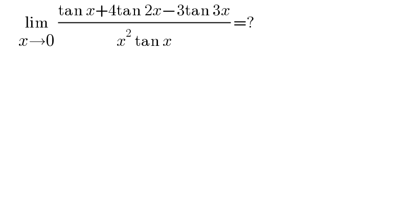       lim_(x→0)  ((tan x+4tan 2x−3tan 3x)/(x^2  tan x)) =?   